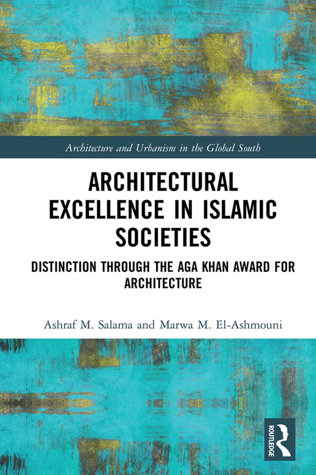 Architectural Excellence in Islamic Societies by Ashraf M. Salama, Marwa M. El-Ashmouni