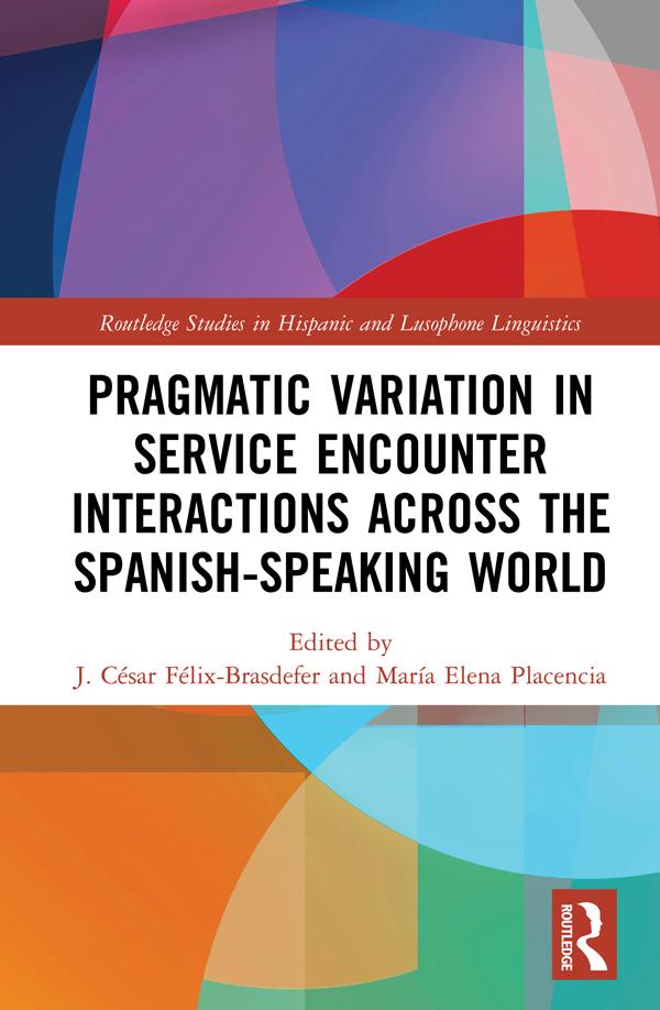 Pragmatic Variation in Service Encounter Interactions across the Spanish-Speaking World by J. César Félix-Brasdefer, Maria Elena Placencia