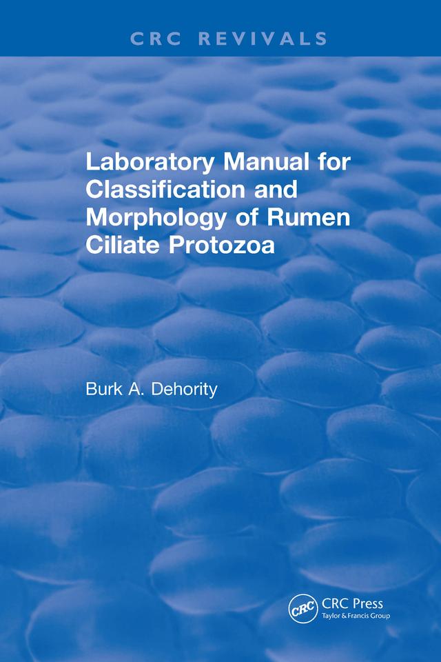 Laboratory Manual for Classification and Morphology of Rumen Ciliate Protozoa by B.A. Dehority