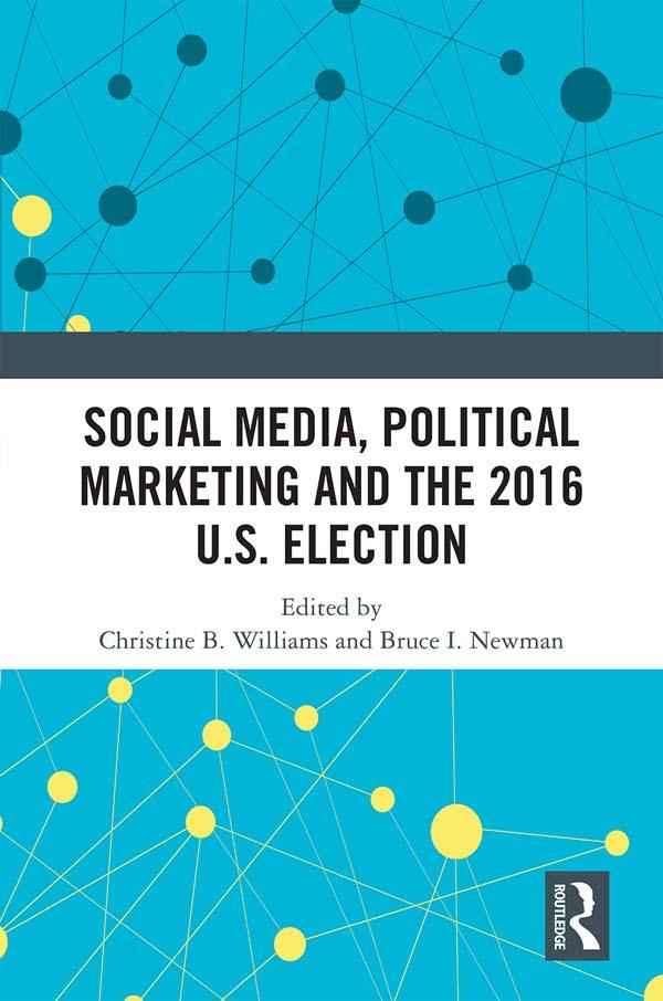 Social Media, Political Marketing and the 2016 U.S. Election by Bruce I. Newman, Christine B. Williams