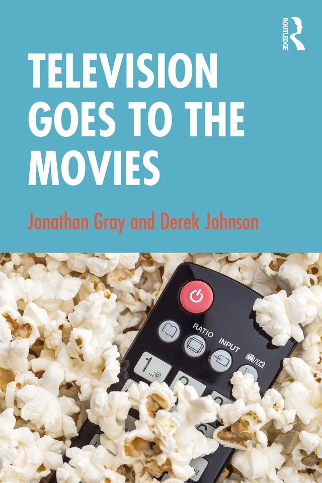 Television Goes to the Movies by Derek Johnson, Jonathan Gray