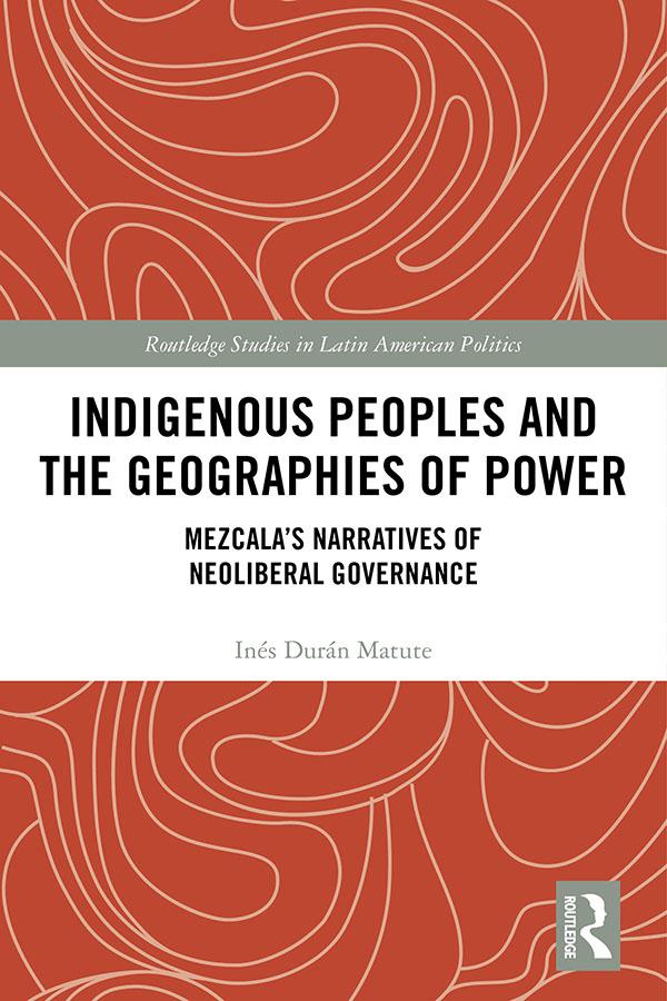 Indigenous Peoples and the Geographies of Power by Inés Durán Matute