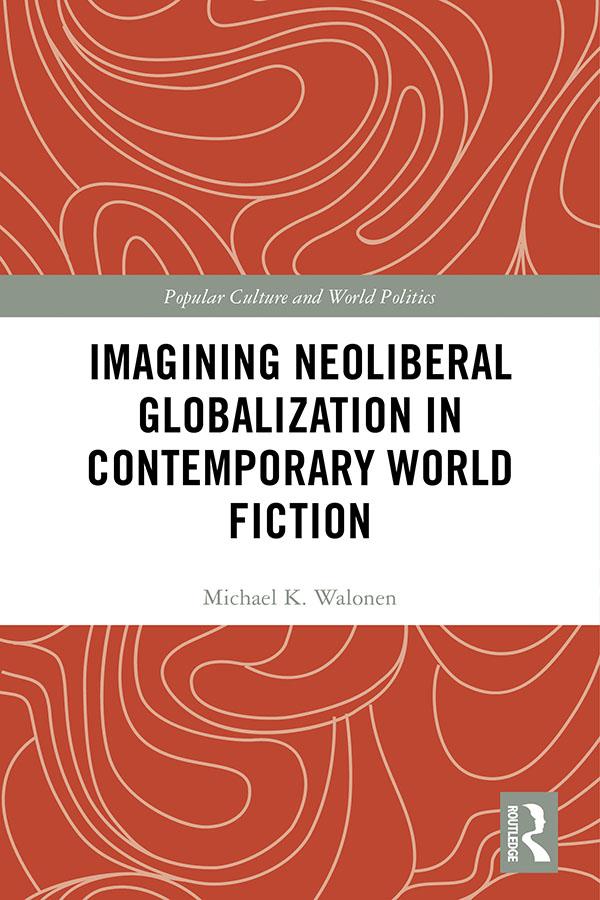Imagining Neoliberal Globalization in Contemporary World Fiction by Michael Walonen