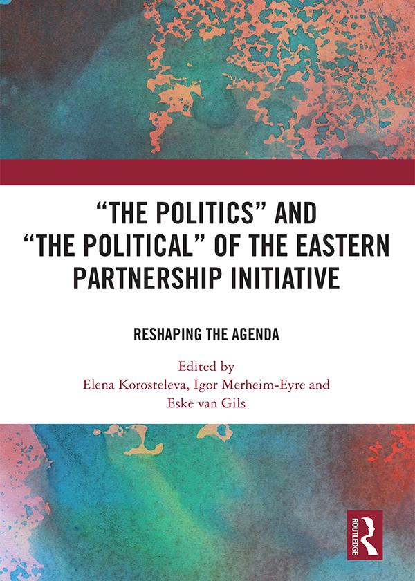 ‘The Politics’ and ‘The Political’ of the Eastern Partnership Initiative by Elena Korosteleva, Eske Van Gils, Igor Merheim-Eyre