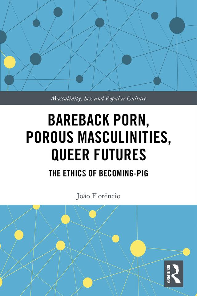 Bareback Porn, Porous Masculinities, Queer Futures by João Florêncio