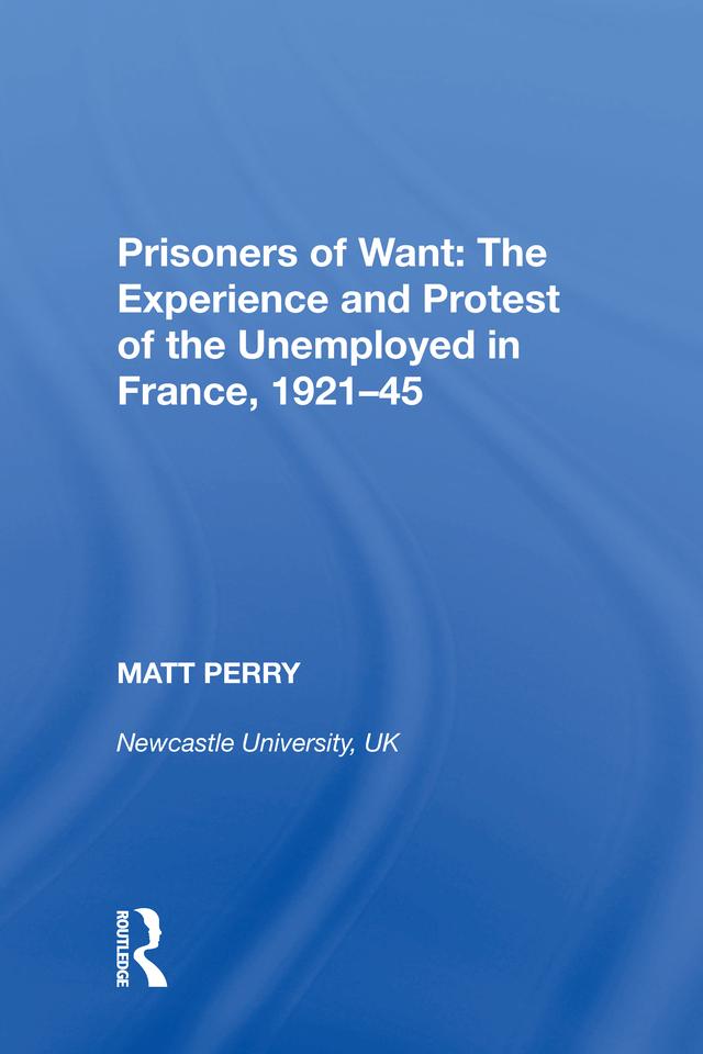 Prisoners of Want: The Experience and Protest of the Unemployed in France, 1921-45 by Matt Perry
