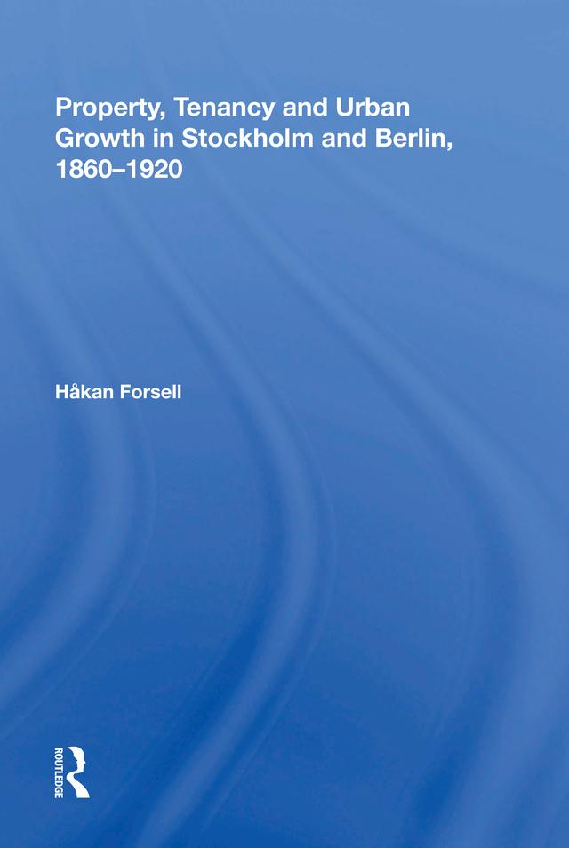 Property, Tenancy and Urban Growth in Stockholm and Berlin, 1860�1920 by Håkan Forsell