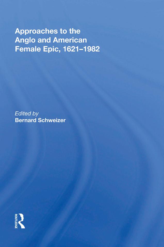 Approaches to the Anglo and American Female Epic, 1621-1982 by Bernard Schweizer