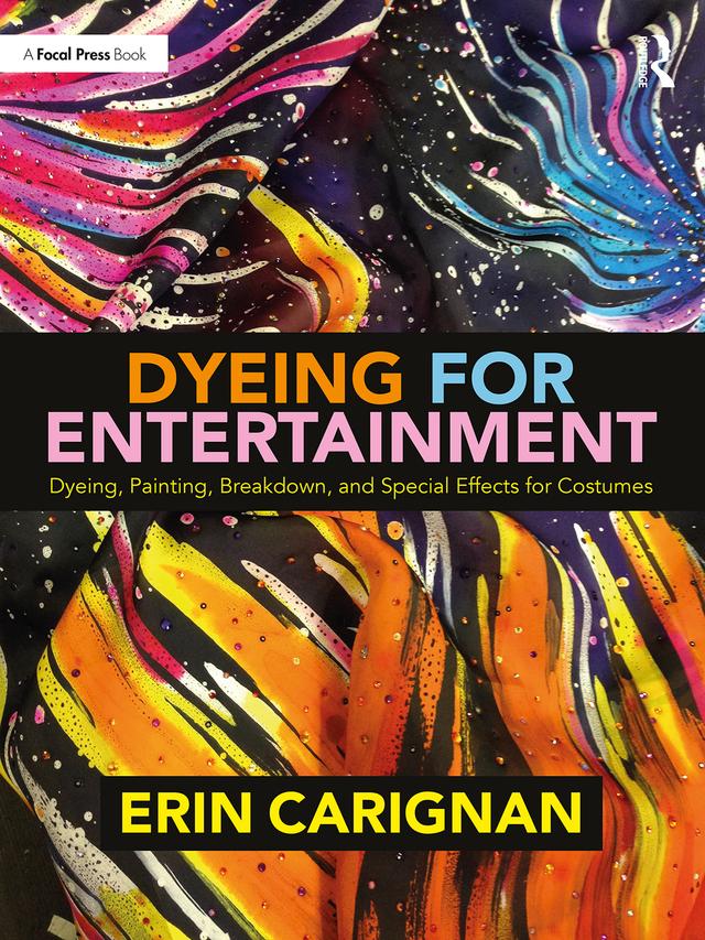 Dyeing for Entertainment: Dyeing, Painting, Breakdown, and Special Effects for Costumes by Erin Carignan