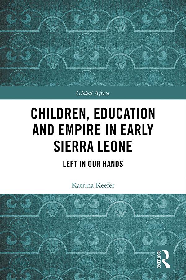 Children, Education and Empire in Early Sierra Leone by Katrina Keefer