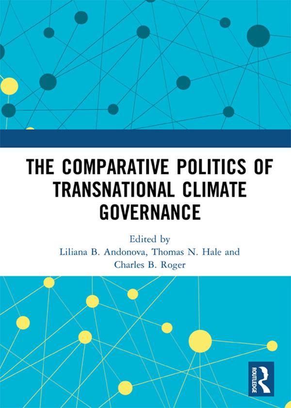 The Comparative Politics of Transnational Climate Governance by Charles B. Roger, Liliana B. Andonova, Thomas N. Hale