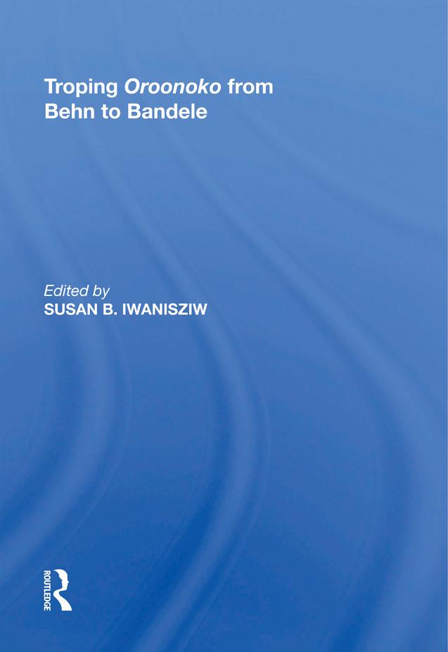 Troping Oroonoko from Behn to Bandele by Susan B. Iwanisziw