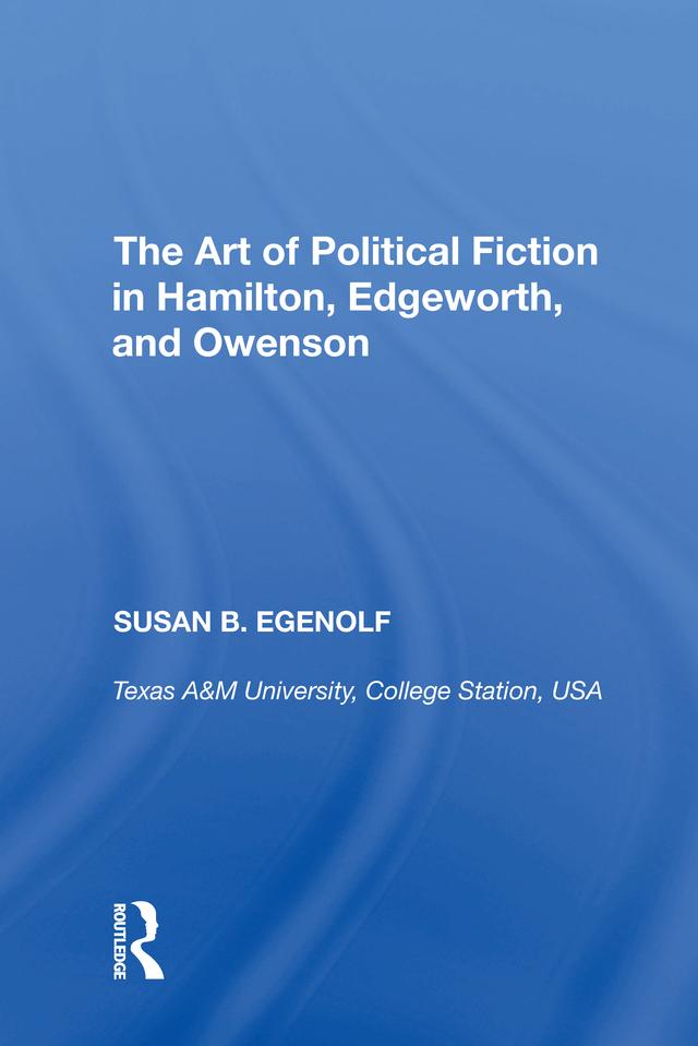 The Art of Political Fiction in Hamilton, Edgeworth, and Owenson by Susan B. Egenolf