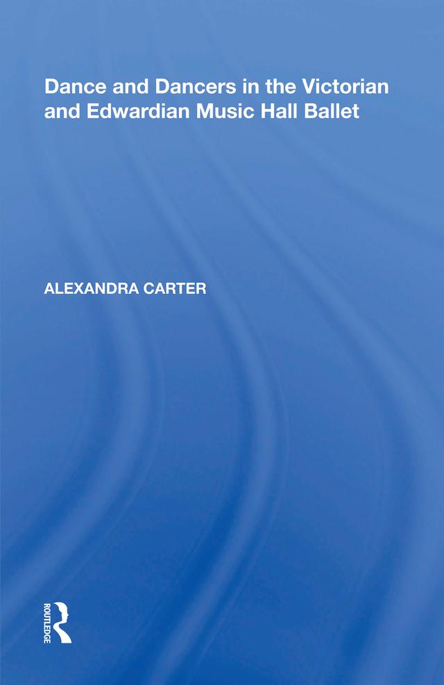 Dance and Dancers in the Victorian and Edwardian Music Hall Ballet by Alexandra Carter