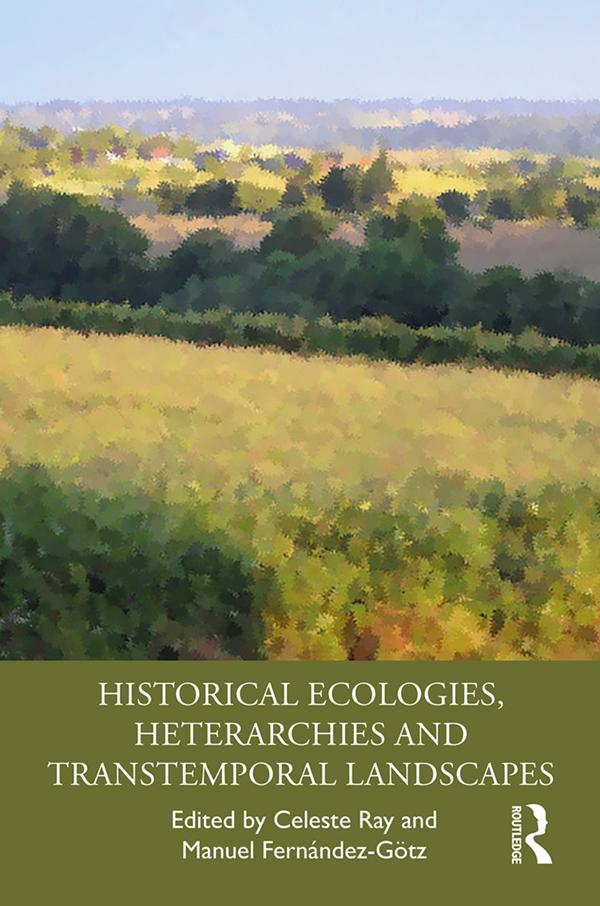 Historical Ecologies, Heterarchies and Transtemporal Landscapes by Celeste Ray, Manuel Fernández-Götz