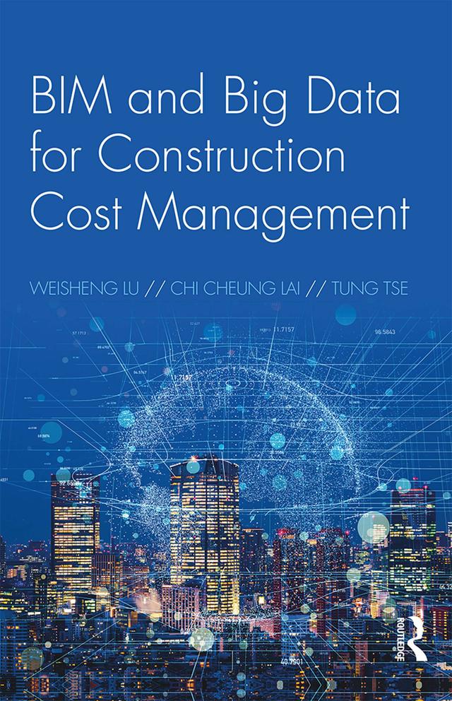 BIM and Big Data for Construction Cost Management by Chi Cheung Lai, Tung Tse, Weisheng Lu