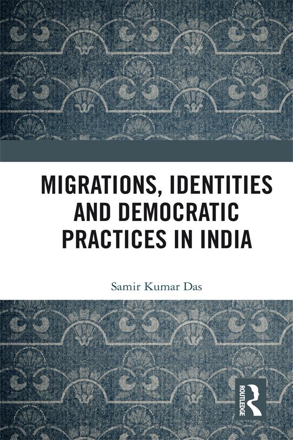 Migrations, Identities and Democratic Practices in India by Samir Kumar Das