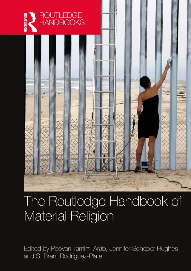 The Routledge Handbook of Material Religion by Jennifer Scheper Hughes, Pooyan Tamimi Arab, S. Brent Rodríguez-Plate