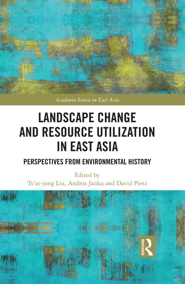 Landscape Change and Resource Utilization in East Asia by Andrea Janku, David Pietz, Ts'ui-jung Liu