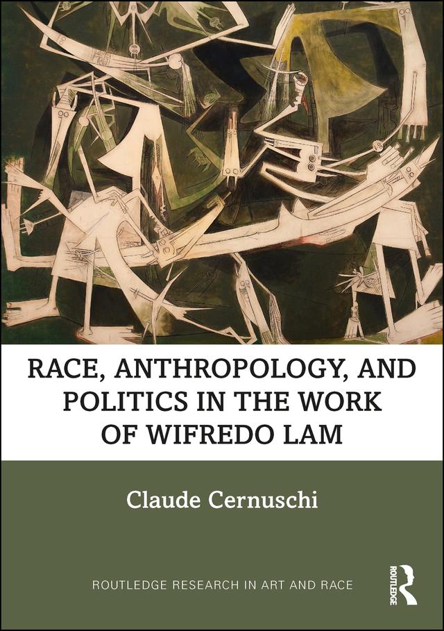 Race, Anthropology, and Politics in the Work of Wifredo Lam by Claude Cernuschi