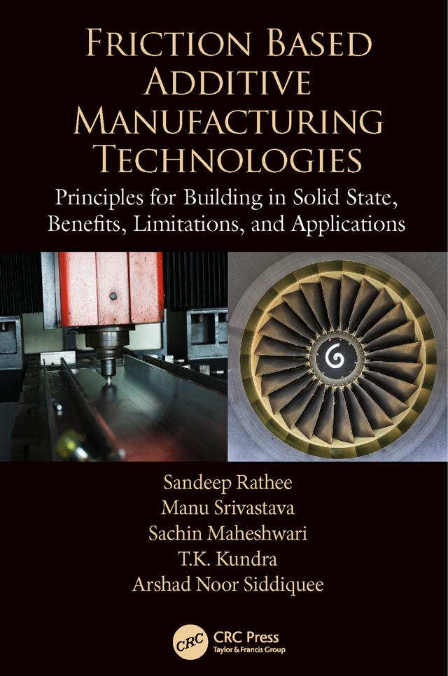 Friction Based Additive Manufacturing Technologies by Arshad Noor Siddiquee, Manu Srivastava, Sachin Maheshwari, Sandeep Rathee, T.K. Kundra
