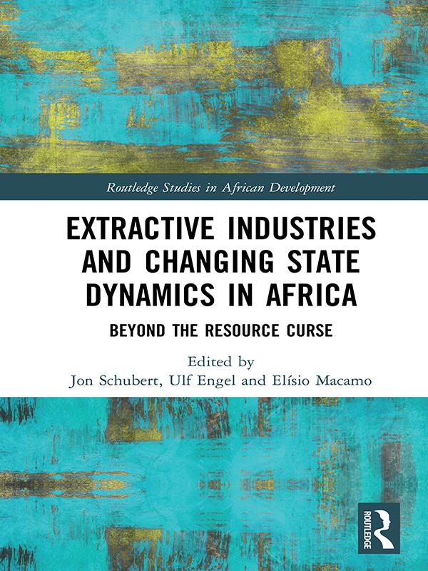 Extractive Industries and Changing State Dynamics in Africa by Elísio Macamo, Jon Schubert, Ulf Engel