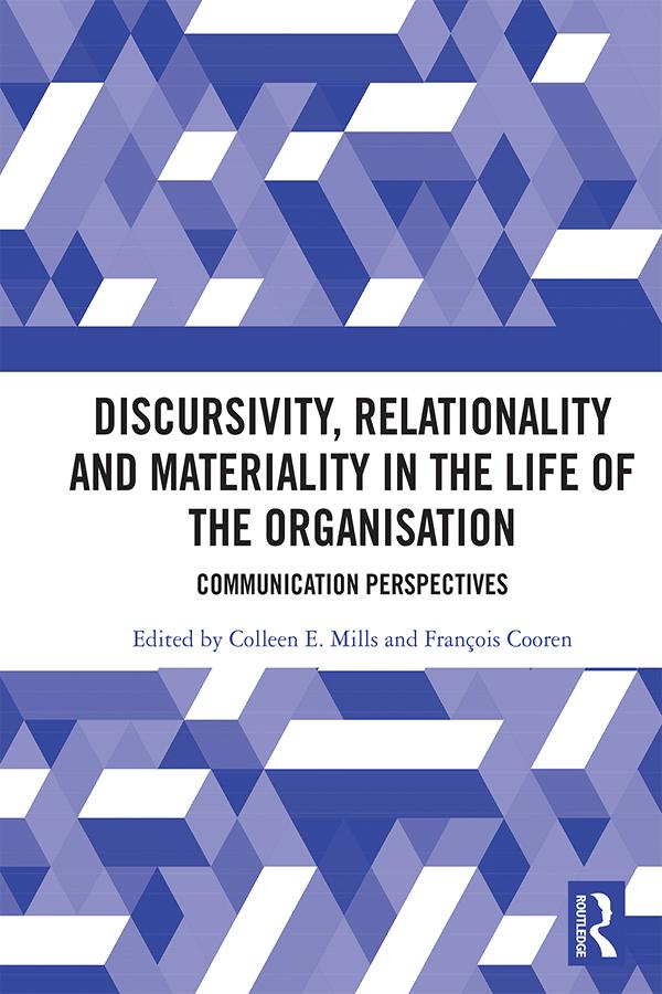 Discursivity, Relationality and Materiality in the Life of the Organisation by Colleen E. Mills, Francois Cooren
