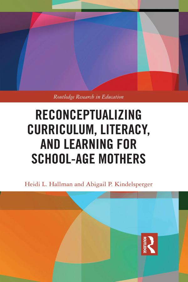 Reconceptualizing Curriculum, Literacy, and Learning for School-Age Mothers by Abigail Kindelsperger, Heidi Hallman
