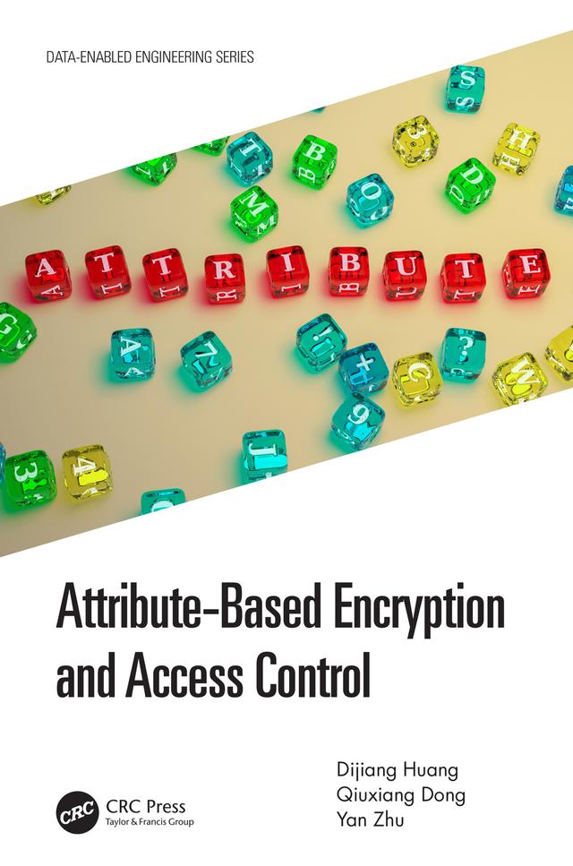 Attribute-Based Encryption and Access Control by Dijiang Huang, Qiuxiang Dong, Yan Zhu