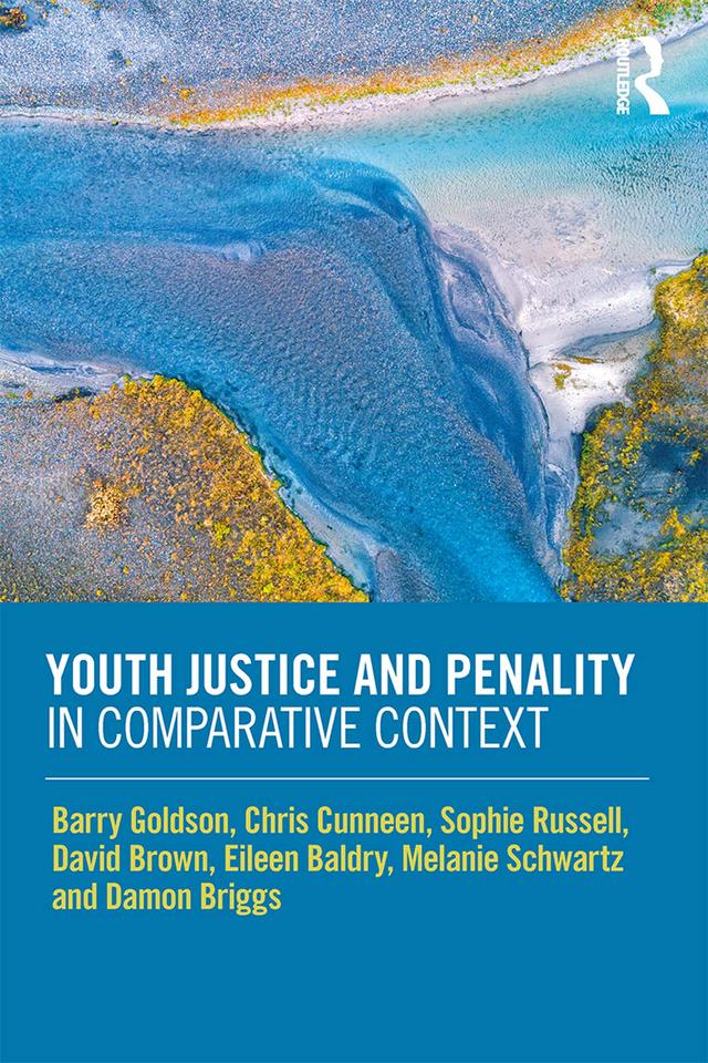 Youth Justice and Penality in Comparative Context by Barry Goldson, Chris Cunneen, Damon Briggs, David Brown, Eileen Baldry, Melanie Schwartz, Sophie Russell