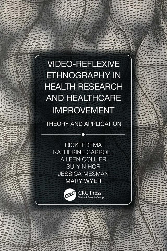 Video-Reflexive Ethnography in Health Research and Healthcare Improvement by Aileen Collier, Jessica Mesman, Katherine Carroll, Mary Wyer, Rick Iedema, Su-Yin Hor