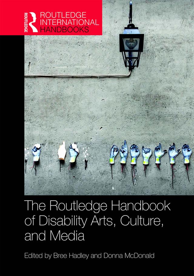 The Routledge Handbook of Disability Arts, Culture, and Media by Bree Hadley, Donna McDonald