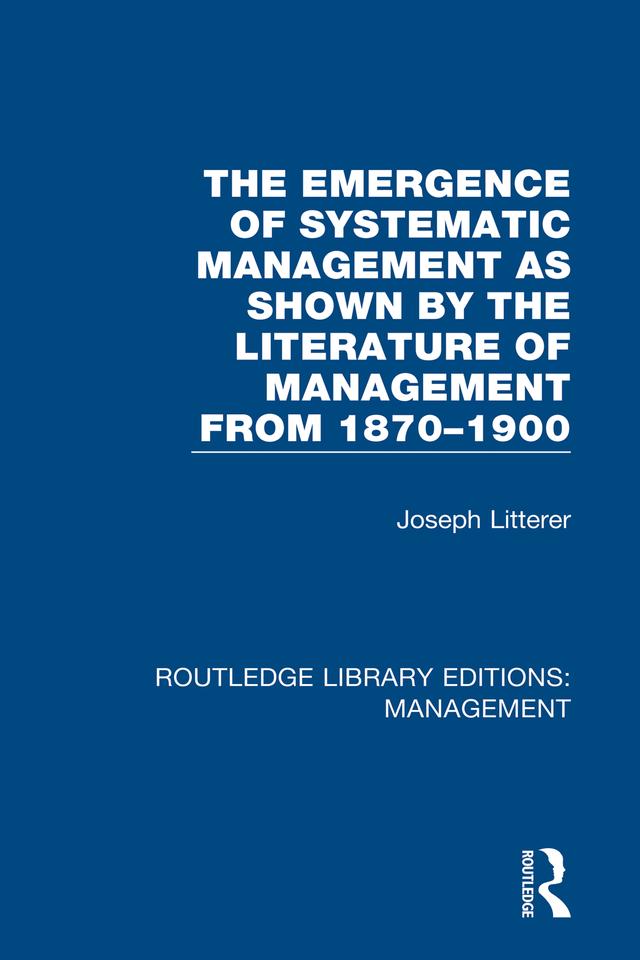 The Emergence of Systematic Management as Shown by the Literature of Management from 1870-1900 by Joseph Litterer