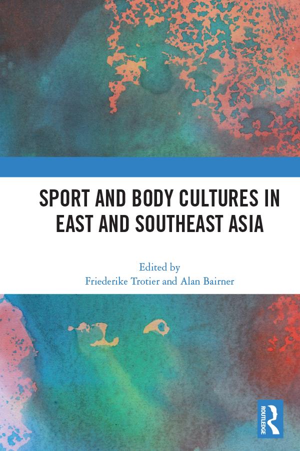 Sport and Body Cultures in East and Southeast Asia by Alan Bairner, Friederike Trotier