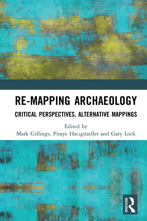 Re-Mapping Archaeology by Gary Lock, Mark Gillings, Piraye Hacıgüzeller