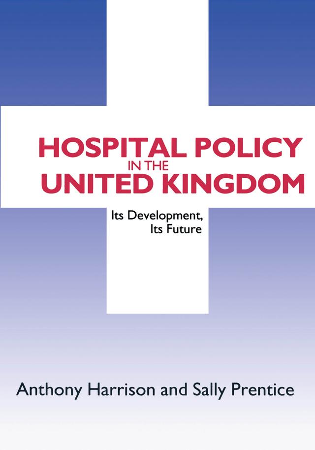 Hospital Policy in the United Kingdom by Anthony John Harrison, Sally Prentice