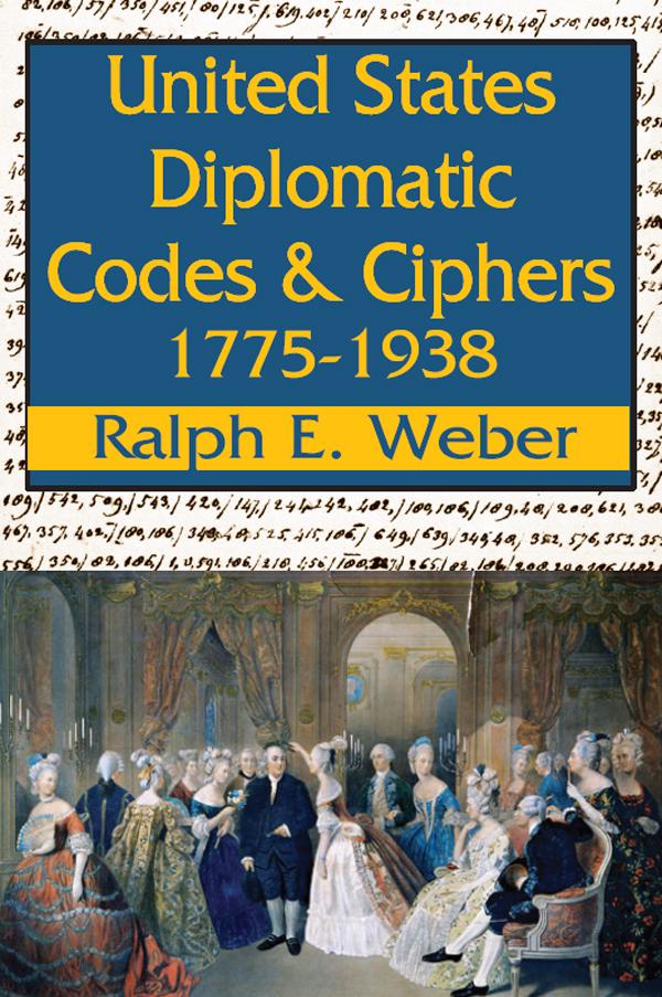 United States Diplomatic Codes and Ciphers, 1775-1938 by Ralph E. Weber