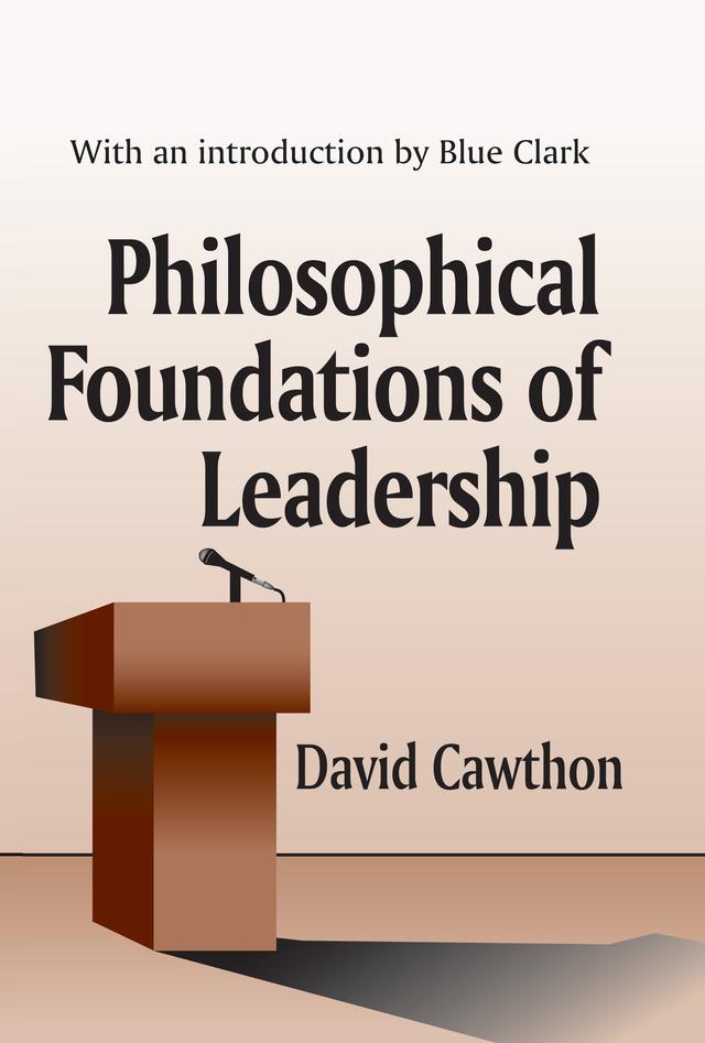 Philosophical Foundations of Leadership by David Cawthorn