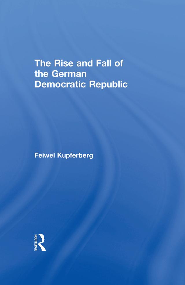 The Rise and Fall of the German Democratic Republic by Feiwel Kupferberg