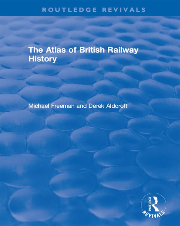 Routledge Revivals: The Atlas of British Railway History (1985) by Derek Aldcroft, Michael Freeman