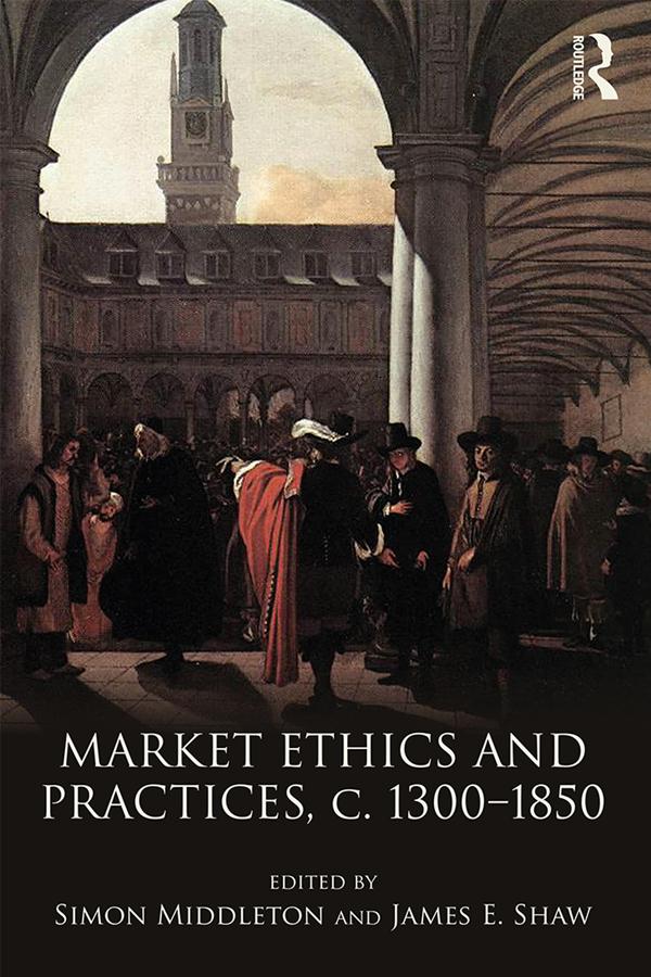 Market Ethics and Practices, c.1300–1850 by James E. Shaw, Simon Middleton