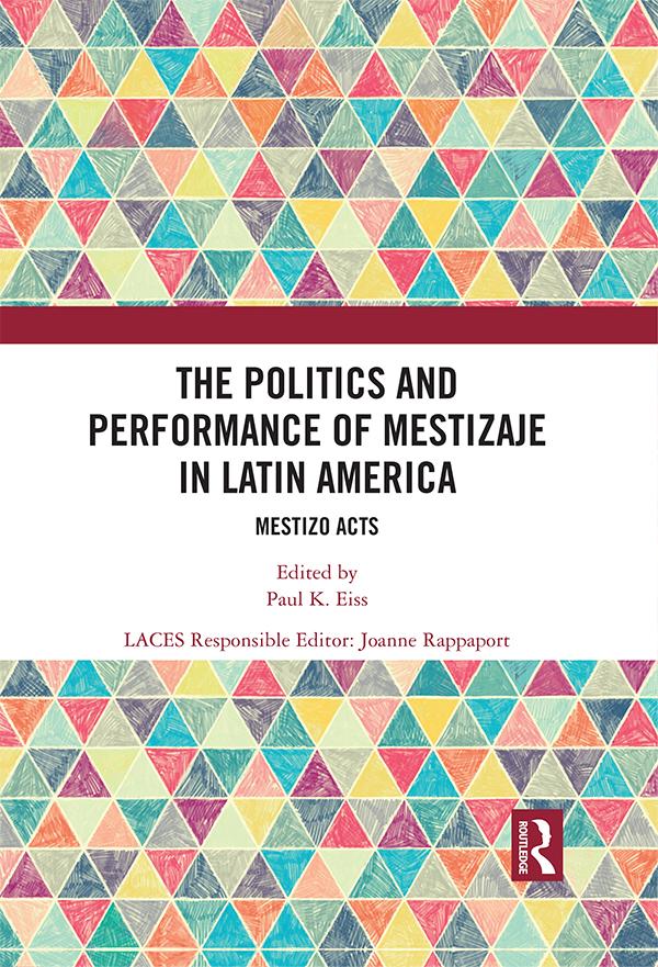 The Politics and Performance of Mestizaje in Latin America by Joanne Rapport, Paul K Eiss