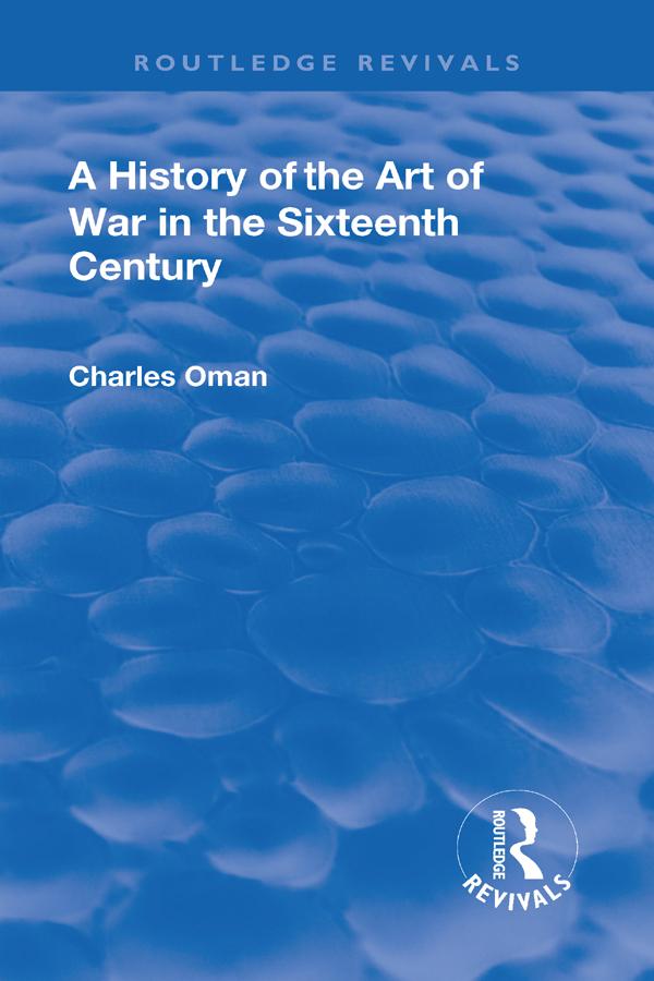 Revival: A History of the Art of War in the Sixteenth Century (1937) by Charles, Sir. Oman