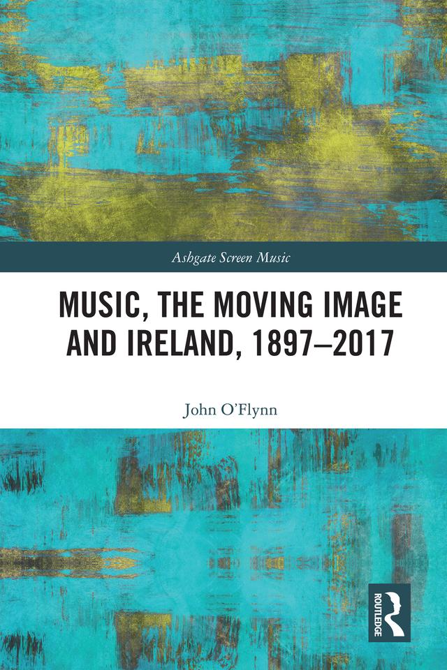 Music, the Moving Image and Ireland, 1897–2017 by John O'Flynn