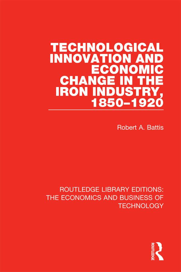 Technological Innovation and Economic Change in the Iron Industry, 1850-1920 by Robert A. Battis