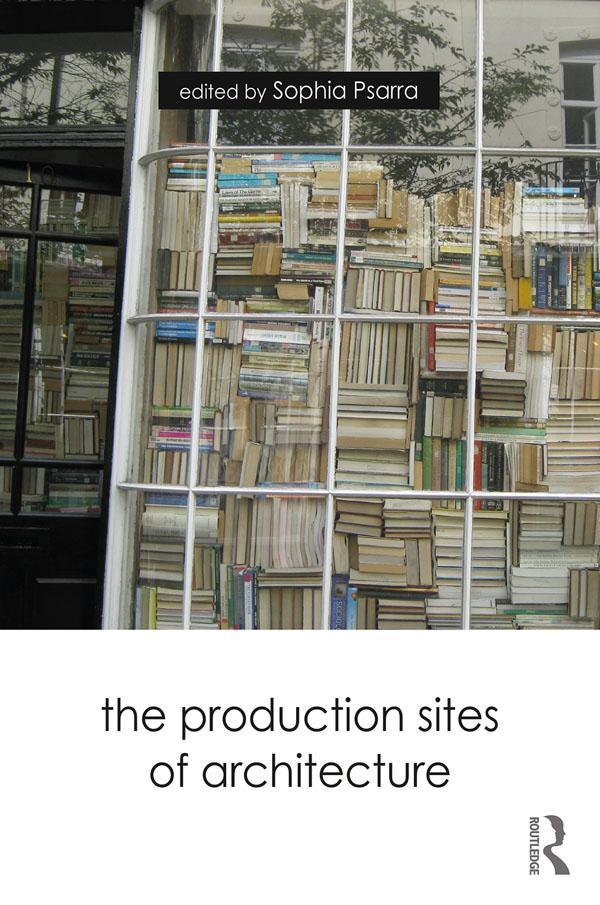 The Production Sites of Architecture by Sophia Psarra