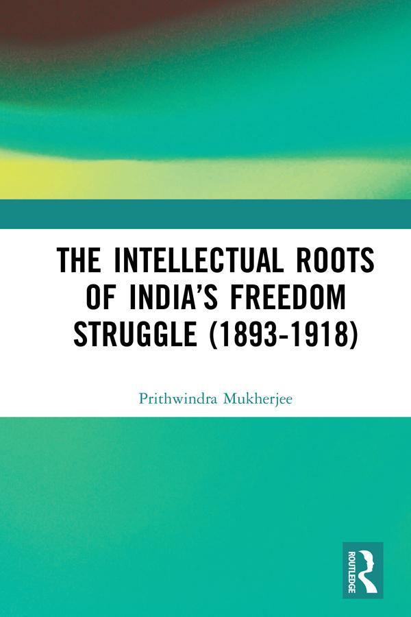 The Intellectual Roots of India’s Freedom Struggle (1893-1918) by Prithwindra Mukherjee