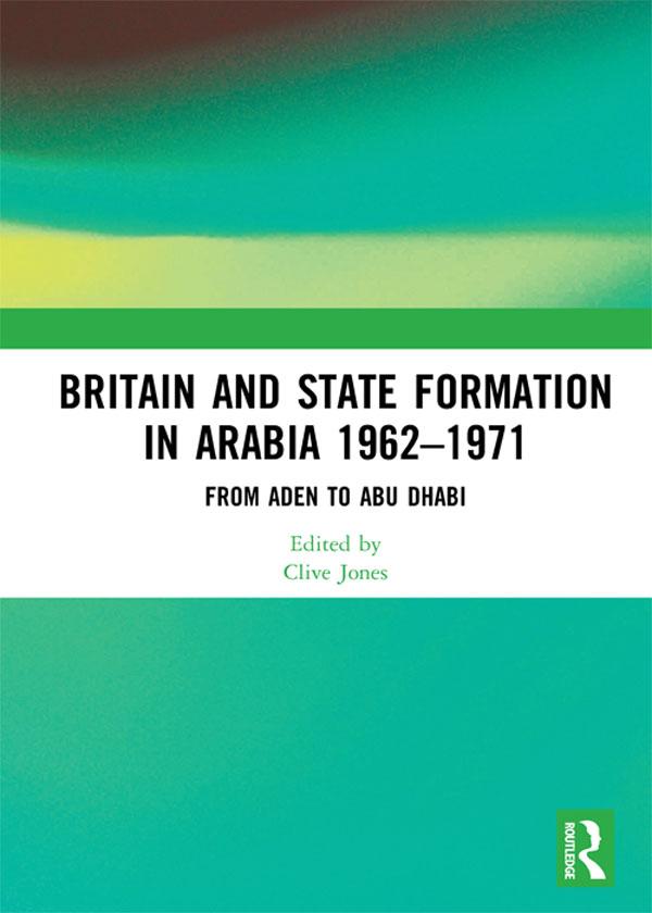 Britain and State Formation in Arabia 1962�1971 by Clive Jones