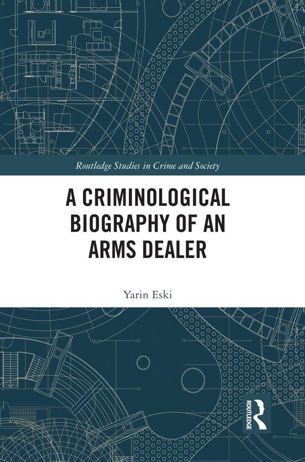 A Criminological Biography of an Arms Dealer by Yarin Eski