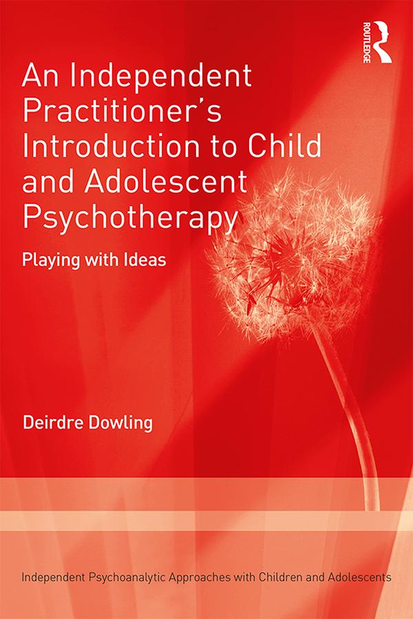 An Independent Practitioner's Introduction to Child and Adolescent Psychotherapy by Deirdre Dowling